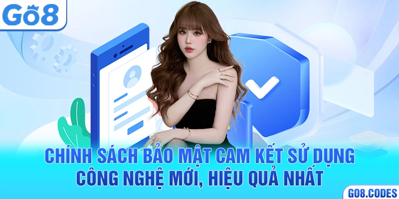 Chính sách bảo mật cam kết sử dụng công nghệ mới, hiệu quả nhất