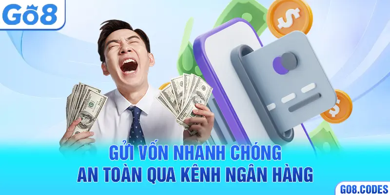 Gửi vốn nhanh chóng, an toàn qua kênh ngân hàng